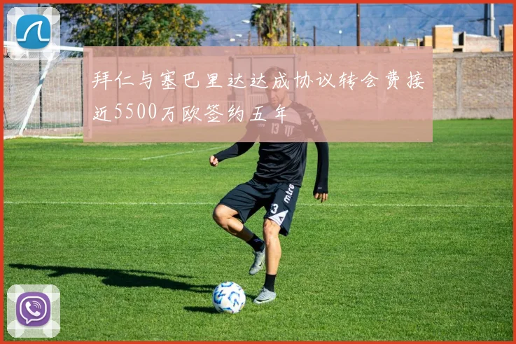 拜仁与塞巴里达达成协议转会费接近5500万欧签约五年