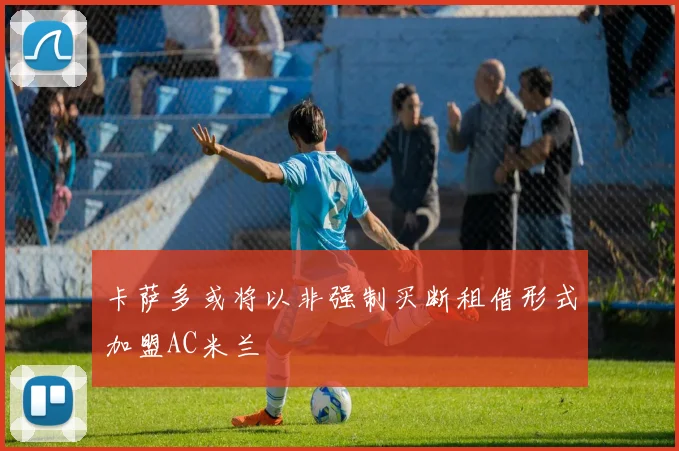 卡萨多或将以非强制买断租借形式加盟AC米兰
