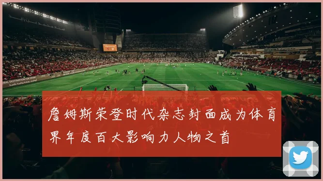 詹姆斯荣登时代杂志封面成为体育界年度百大影响力人物之首