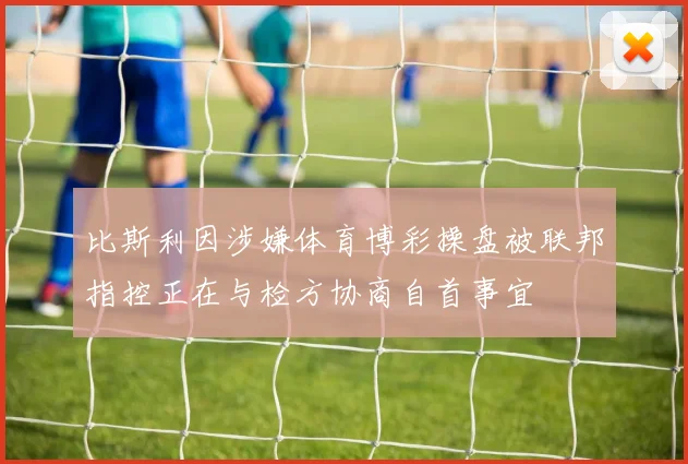 比斯利因涉嫌体育博彩操盘被联邦指控正在与检方协商自首事宜