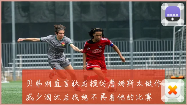 贝弗利直言狄龙模仿詹姆斯太做作威少淘汰后我绝不再看他的比赛
