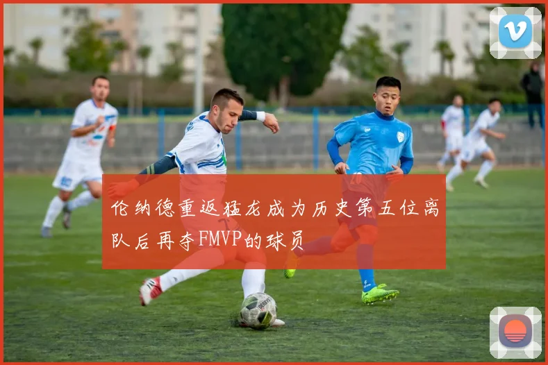 伦纳德重返猛龙成为历史第五位离队后再夺FMVP的球员