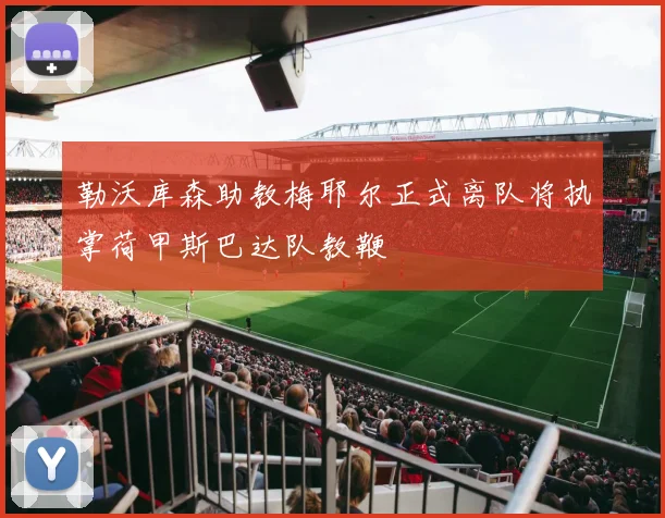勒沃库森助教梅耶尔正式离队将执掌荷甲斯巴达队教鞭