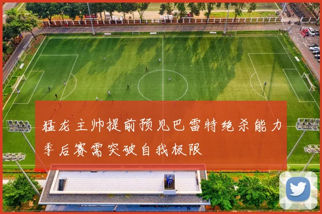 猛龙主帅提前预见巴雷特绝杀能力季后赛需突破自我极限