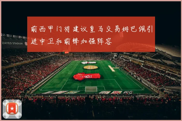 前西甲门将建议皇马交易姆巴佩引进中卫和前锋加强阵容