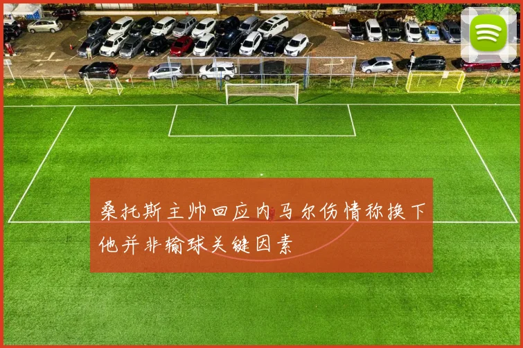 桑托斯主帅回应内马尔伤情称换下他并非输球关键因素