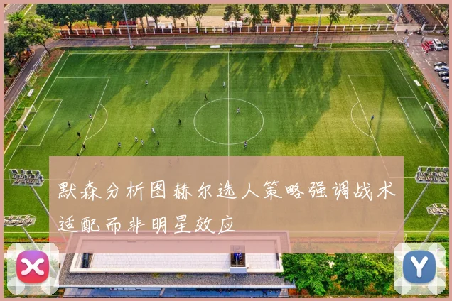 默森分析图赫尔选人策略强调战术适配而非明星效应