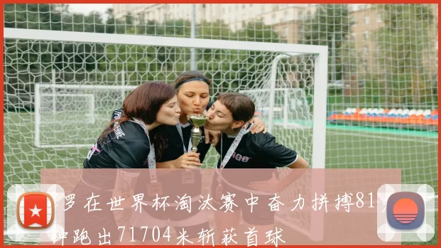 C罗在世界杯淘汰赛中奋力拼搏81分钟跑出71704米斩获首球