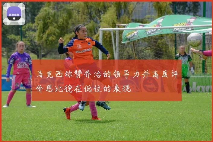 马克西称赞乔治的领导力并高度评价恩比德在低位的表现