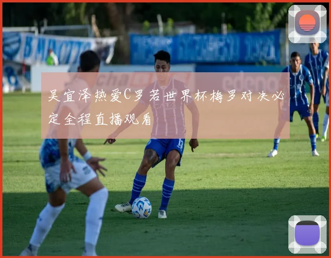 吴宜泽热爱C罗若世界杯梅罗对决必定全程直播观看
